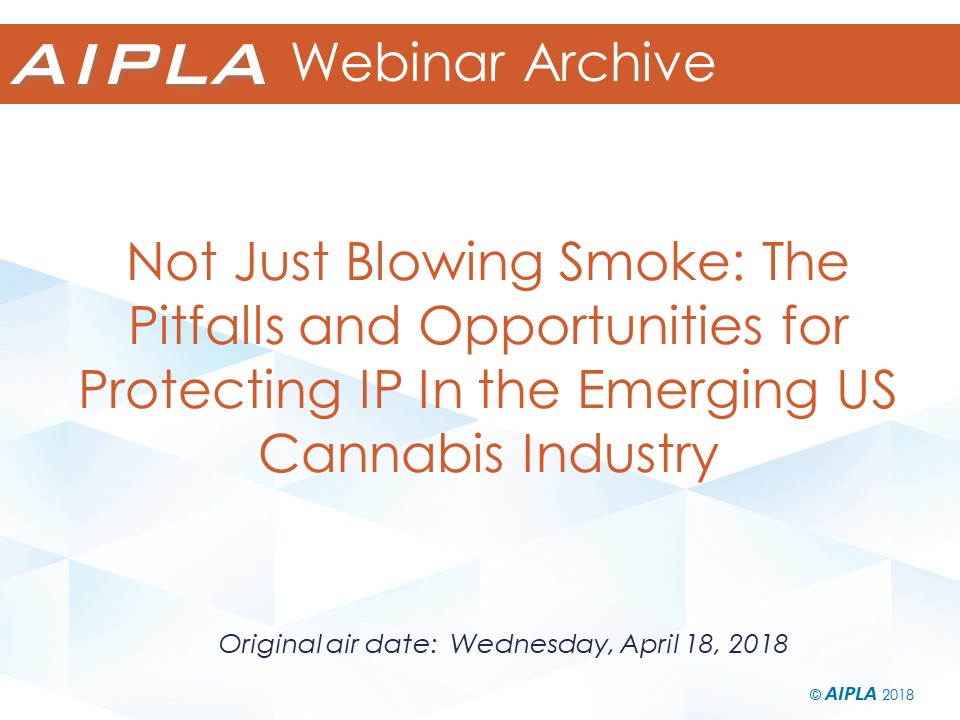 Webinar Archive - 4/18/18 - Not Just Blowing Smoke: The Pitfalls and Opportunities for Protecting IP In the Emerging US Cannabis Industry